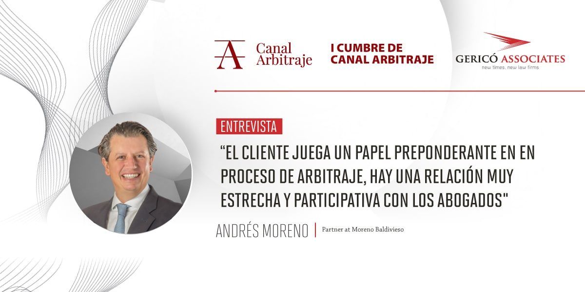Andrés Moreno: “The client plays an important role in the arbitration process, there is a very close and participative relationship with the lawyers” 1 Andrés Moreno: “The client plays an important role in the arbitration process, there is a very close and participative relationship with the lawyers” 1